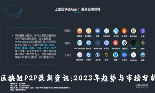 区块链P2P最新资讯：2023年趋势与市场分析