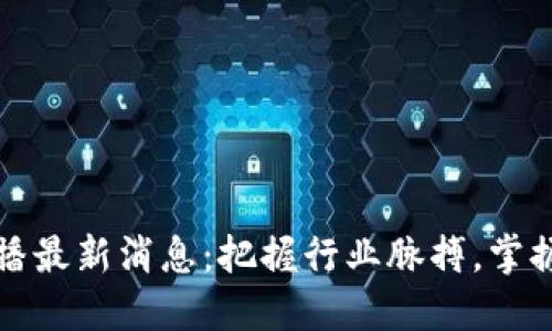区块链周播最新消息：把握行业脉搏，掌握投资机会