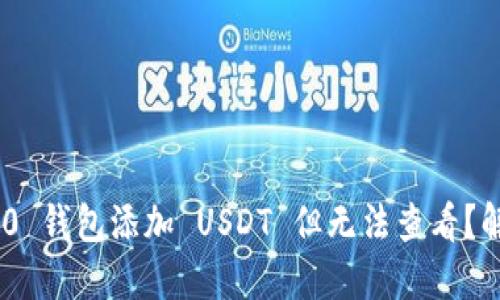 Tokenim 2.0 钱包添加 USDT 但无法查看？解决方法详解