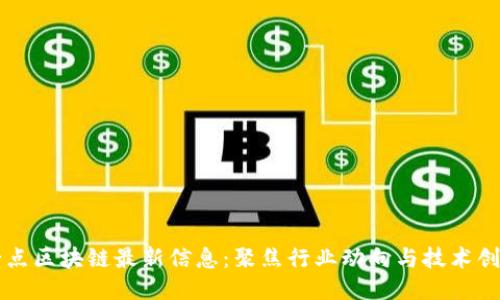 壹点区块链最新信息：聚焦行业动向与技术创新