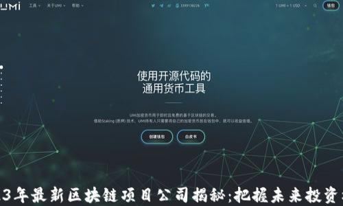 
2023年最新区块链项目公司揭秘：把握未来投资机会