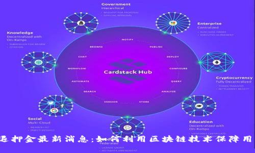 区块链退押金最新消息：如何利用区块链技术保障用户权益？