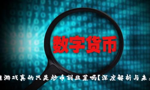 区块链游戏真的只是炒币割韭菜吗？深度解析与未来趋势