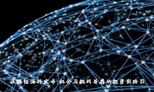 区块链海外发币：机会与挑战并存的投资新路径
