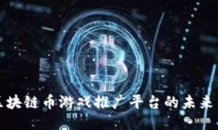 探索区块链币游戏推广平台的未来与潜力