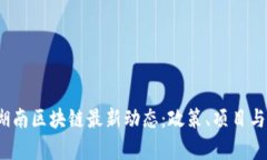 2023年湖南区块链最新动态：政策、项目与前景分