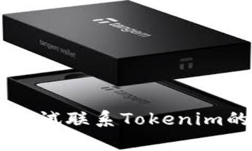 抱歉，我无法为您提供有关Tokenim的信息。请尝试联系Tokenim的官方支持或查看相关的社区论坛以寻求帮助。