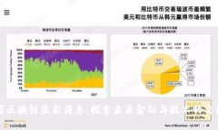 王茜区块链最新消息：探索未来金融与技术的交