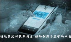 区块链政策定调最新消息：推动创新与监管的双