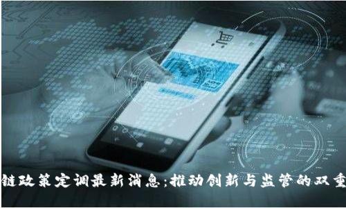 区块链政策定调最新消息：推动创新与监管的双重平衡