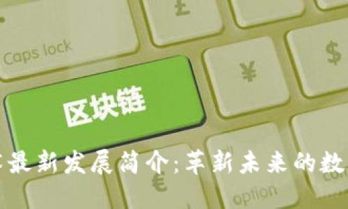 区块链技术最新发展简介：革新未来的数字经济基础