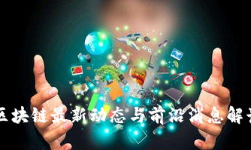 区块链最新动态与前沿消息解读