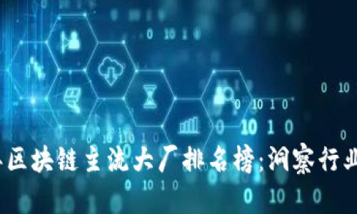 2023年区块链主流大厂排名榜：洞察行业领军者