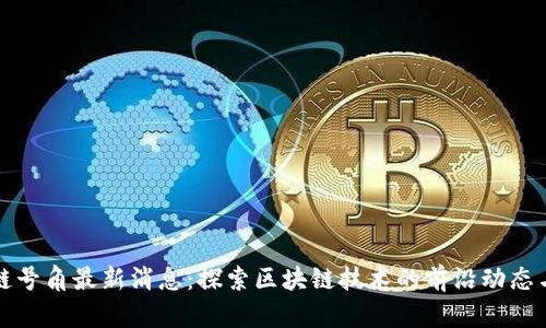 区块链号角最新消息：探索区块链技术的前沿动态与趋势