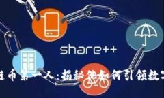 中国区块链币第一人：揭秘他如何引领数字货币