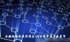 区块链撤退最新消息：行业变革与未来展望