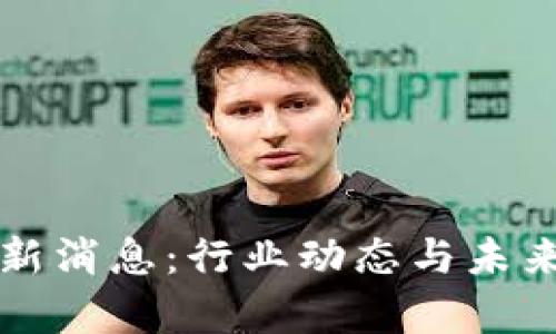 普渡区块链最新消息：行业动态与未来发展趋势分析