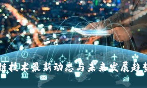 区块链技术最新动态与未来发展趋势分析