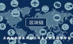 区块链技术最新动态与未来发展趋势分析