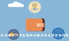 如何解决TP钱包转账时验证签名错误的问题