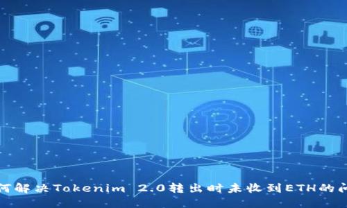 如何解决Tokenim 2.0转出时未收到ETH的问题