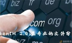 五七下载 TokenIM 2.0：最专业的文件分享和管理工