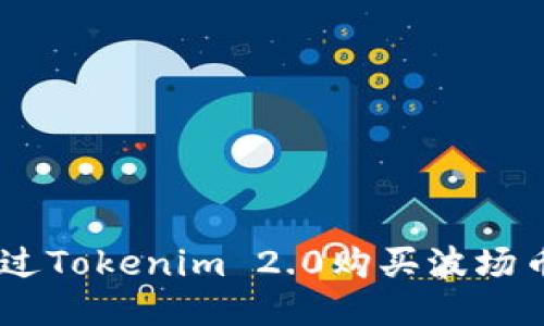 如何通过Tokenim 2.0购买波场币（TRX）