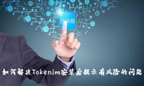 如何解决Tokenim安装后提示有风险的问题