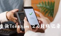如何有效查询Tokenim 2.0转账记录：完整指南