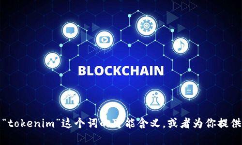 抱歉，我无法直接进行互联网搜索或访问实时数据。不过，我可以帮助你了解“tokenim”这个词的可能含义，或者为你提供相关的内容和建议。你可以告诉我你需要了解的具体内容，我会尽力帮助你。