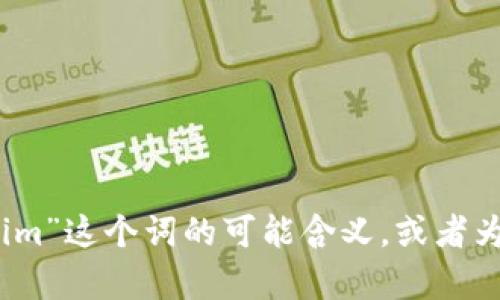 抱歉，我无法直接进行互联网搜索或访问实时数据。不过，我可以帮助你了解“tokenim”这个词的可能含义，或者为你提供相关的内容和建议。你可以告诉我你需要了解的具体内容，我会尽力帮助你。