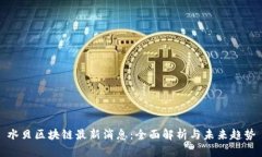 水贝区块链最新消息：全面解析与未来趋势