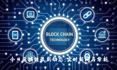 今日区块链最新动态：实时新闻与分析