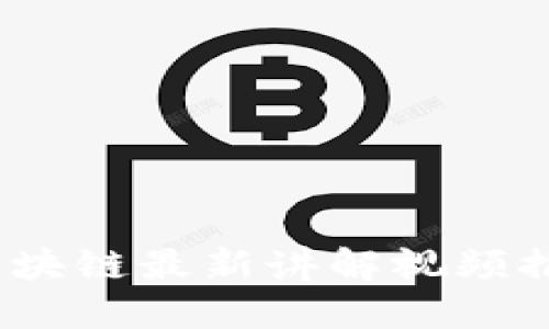 2023年区块链最新讲解视频推荐与解读