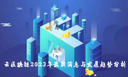 云区块链2023年最新消息与发展趋势分析