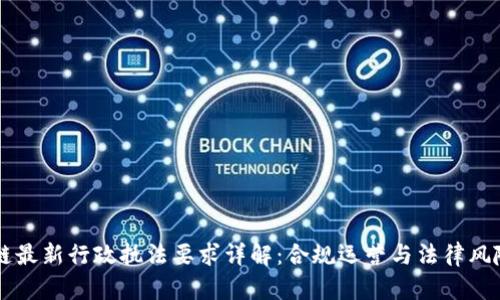区块链最新行政执法要求详解：合规运营与法律风险防范
