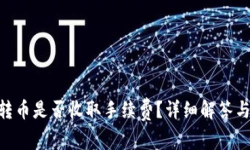 Tokenim之间转币是否收取手续费？详细解答与常见问题汇总