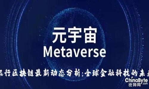 渣打银行区块链最新动态分析：全球金融科技的未来趋势