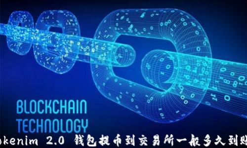 
Tokenim 2.0 钱包提币到交易所一般多久到账？