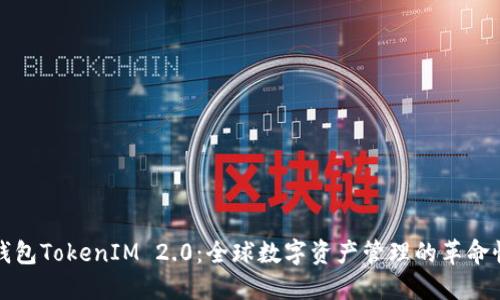 国际钱包TokenIM 2.0：全球数字资产管理的革命性升级