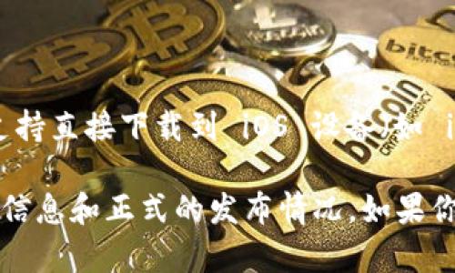 Tokenim 是一款加密货币钱包应用，用户可以使用它进行加密货币的管理和交易。据我所知，Tokenim 并不支持直接下载到 iOS 设备（如 iPhone 或 iPad）。如果你希望在苹果版的设备上使用类似功能，可以考虑其他一些可用的加密货币钱包应用。

不过，情况可能会随时变化，因此建议你访问 Tokenim 的官方网站或查看 Apple App Store，以获取最新的信息和正式的发布情况。如果你有其他相关问题或者需要推荐其他钱包应用，可以告诉我！