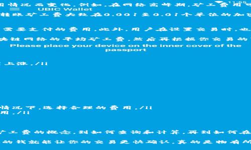 在讨论Tokenim的转账矿工费之前，我们先来了解一下什么是矿工费，为什么它会在加密货币交易中占有重要的地位。

什么是矿工费？
矿工费（也被称为交易费用）是用户在向区块链网络发送交易时，需要支付的费用。这笔费用主要是给“矿工”的奖励，激励他们处理和验证交易。每当你进行转账，无论是比特币、以太坊，还是其他代币，矿工都会通过解决复杂的数学问题来确认交易。

简单来说，矿工费的大小能够影响交易被确认的速度以及优先级。例如，在网络拥堵的情况下，支付更高的矿工费用，可以使得你的交易更快被矿工处理，因为他们更倾向于选择那些付费更高的交易来进行确认。

Tokenim是什么？
Tokenim是一个相对较新的数字资产交易平台，为用户提供了多种数字货币的交易服务。随着区块链技术的发展，Tokenim也在不断完善其系统，以提高用户体验和交易效率。

Tokenim的转账矿工费是多少？
要准确回答这个问题，首先你需要知道，Tokenim的矿工费通常是动态的，这意味着它会根据网络的使用情况而变化。例如，在网络高峰期，矿工费用可能会显著上涨。这是因为更多的用户在进行交易时，矿工的工作量增加了。

一般来说，Tokenim的矿工费用可以在平台的官方网站或是其交易界面上找到。不过，根据过去的经验，转账矿工费大致在0.001至0.01个单位的加密货币之间，具体数值会随时变动。

如何查看和计算矿工费？
通常情况下，Tokenim平台会在发起转账时自动显示当前的矿工费。这可以让你在实际提交交易前了解需要支付的费用。此外，用户在设置交易时，也可能会有选项可以选择自己的矿工费（通常是高、中、低三种选择），以便在急需确认时选择更高的费用。

对于一些较大的交易，用户可能会想要手动计算一下费用，这里有一个常用的方法：你可以查看当前区块链网络的平均矿工费，然后再根据你交易的紧急性和金额来设定合适的矿工费。

影响矿工费的因素
在Tokenim上，影响矿工费的因素主要包括：
ul
    listrong网络拥堵程度：/strong当每个人都在交易的时候，矿工的处理能力会受到限制，导致费用上涨。/li
    listrong交易大小：/strong某些交易数据量大，需要更多的处理时间，相应的费用也会提升。/li
    listrong用户选择的优先级：/strong用户可选择不同的矿工费以加快交易确认速度。/li
/ul

如何降低矿工费？
说真的，降低矿工费可以为你节省不少资金。以下是一些实用的建议：
ul
    listrong选择低峰时段交易：/strong在网络不繁忙的时候交易，矿工费通常会更低。/li
    listrong使用合适的钱包：/strong有些钱包可以自动你的矿工费用，帮助你在不影响交易速度的情况下，选择合理的费用。/li
    listrong关注网络状况：/strong很多网站提供实时的矿工费用追踪，可以帮助你了解当前最优费用。/li
/ul

总结
Tokenim的转账矿工费虽然不能一概而论，但它是一个重要的部分，直接影响着你的交易体验。从理解矿工费的概念，到如何查询和计算，再到如何在交易时降低费用，这些都是每个加密货币用户应该掌握的基础知识。

希望本次的介绍对你有所帮助，记得在进行交易时，随时留意矿工费的变化哦！比如说，有时候一杯咖啡的钱就能让你的交易更快确认，真的是物有所值！