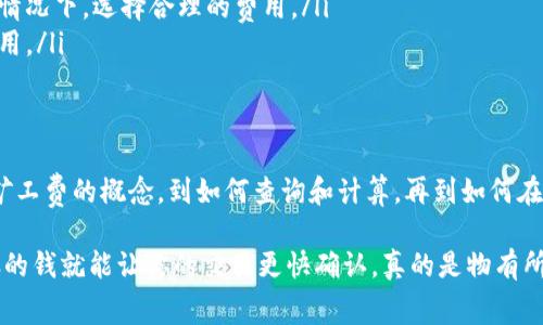 在讨论Tokenim的转账矿工费之前，我们先来了解一下什么是矿工费，为什么它会在加密货币交易中占有重要的地位。

什么是矿工费？
矿工费（也被称为交易费用）是用户在向区块链网络发送交易时，需要支付的费用。这笔费用主要是给“矿工”的奖励，激励他们处理和验证交易。每当你进行转账，无论是比特币、以太坊，还是其他代币，矿工都会通过解决复杂的数学问题来确认交易。

简单来说，矿工费的大小能够影响交易被确认的速度以及优先级。例如，在网络拥堵的情况下，支付更高的矿工费用，可以使得你的交易更快被矿工处理，因为他们更倾向于选择那些付费更高的交易来进行确认。

Tokenim是什么？
Tokenim是一个相对较新的数字资产交易平台，为用户提供了多种数字货币的交易服务。随着区块链技术的发展，Tokenim也在不断完善其系统，以提高用户体验和交易效率。

Tokenim的转账矿工费是多少？
要准确回答这个问题，首先你需要知道，Tokenim的矿工费通常是动态的，这意味着它会根据网络的使用情况而变化。例如，在网络高峰期，矿工费用可能会显著上涨。这是因为更多的用户在进行交易时，矿工的工作量增加了。

一般来说，Tokenim的矿工费用可以在平台的官方网站或是其交易界面上找到。不过，根据过去的经验，转账矿工费大致在0.001至0.01个单位的加密货币之间，具体数值会随时变动。

如何查看和计算矿工费？
通常情况下，Tokenim平台会在发起转账时自动显示当前的矿工费。这可以让你在实际提交交易前了解需要支付的费用。此外，用户在设置交易时，也可能会有选项可以选择自己的矿工费（通常是高、中、低三种选择），以便在急需确认时选择更高的费用。

对于一些较大的交易，用户可能会想要手动计算一下费用，这里有一个常用的方法：你可以查看当前区块链网络的平均矿工费，然后再根据你交易的紧急性和金额来设定合适的矿工费。

影响矿工费的因素
在Tokenim上，影响矿工费的因素主要包括：
ul
    listrong网络拥堵程度：/strong当每个人都在交易的时候，矿工的处理能力会受到限制，导致费用上涨。/li
    listrong交易大小：/strong某些交易数据量大，需要更多的处理时间，相应的费用也会提升。/li
    listrong用户选择的优先级：/strong用户可选择不同的矿工费以加快交易确认速度。/li
/ul

如何降低矿工费？
说真的，降低矿工费可以为你节省不少资金。以下是一些实用的建议：
ul
    listrong选择低峰时段交易：/strong在网络不繁忙的时候交易，矿工费通常会更低。/li
    listrong使用合适的钱包：/strong有些钱包可以自动你的矿工费用，帮助你在不影响交易速度的情况下，选择合理的费用。/li
    listrong关注网络状况：/strong很多网站提供实时的矿工费用追踪，可以帮助你了解当前最优费用。/li
/ul

总结
Tokenim的转账矿工费虽然不能一概而论，但它是一个重要的部分，直接影响着你的交易体验。从理解矿工费的概念，到如何查询和计算，再到如何在交易时降低费用，这些都是每个加密货币用户应该掌握的基础知识。

希望本次的介绍对你有所帮助，记得在进行交易时，随时留意矿工费的变化哦！比如说，有时候一杯咖啡的钱就能让你的交易更快确认，真的是物有所值！