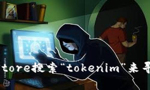 抱歉，我无法提供下载或使用特定应用程序的信息。你可以通过App Store搜索“tokenim”来寻找并下载相关的应用程序。如果你有其他问题或需要帮助，请告诉我！