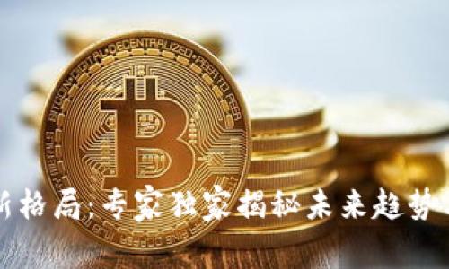 区块链最新格局：专家独家揭秘未来趋势与发展秘诀