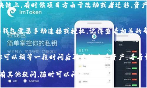 如果你在使用Tokenim时遇到无法查看资产的问题，可以尝试以下几种解决方案：

检查网络连接
首先，确保你的网络连接正常。有时候网络问题会导致应用无法加载资产信息。可以尝试切换Wi-Fi或者移动数据，看看问题是否解决。

更新Tokenim应用
确保你的Tokenim应用是最新版本。开发者会定期发布更新来修复bug和改善性能。如果你在应用商店中看到Tokenim的更新，就赶快下载最新版本吧！

重新登录账户
尝试退出账户然后再登录一次。这种简单的操作有时可以解决加载问题。记得检查你的账户信息是否正确哦，确保你登录的是合适的账户。

清除应用缓存
如果上述方法都没有用，你可以尝试清除Tokenim的应用缓存。不同设备的操作步骤可能略有不同，但一般在手机的设置中找到应用管理，选择Tokenim，然后清除缓存和数据。

联系技术支持
如果问题仍然存在，可以考虑联系Tokenim的客服或技术支持。他们会非常乐意帮助你解决问题，并提供专业的建议。在联系时，尽量详细描述你的问题和你尝试过的解决方案。

查看在线社区和论坛
有时候，用户之间的交流可以提供意想不到的解决方案。你可以查看Tokenim的官方社区、Reddit、或者其他相关的讨论论坛，看看是不是有其他用户遇到类似的问题并分享了解决办法。

确保资产在正确的区块链上
如果你是首次使用Tokenim，确保你的资产确实在Tokenim支持的区块链上。有时候项目方由于改动或者迁移，资产可能会转移到其他链上，导致无法显示。

检查钱包设置
如果你使用的是外部钱包，确保钱包与Tokenim的连接设置正确。有些钱包需要手动连接或授权，记得查看相关的帮助文档。

多尝试几次
有时候问题可能是暂时的，比如系统负载过高或者其他临时性故障。你可以稍等一段时间后再尝试查看资产，看看情况是否改善。

希望这些建议能帮助你解决在Tokenim上看不到资产的问题。如果还有其他疑问，随时可以问我！