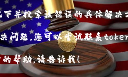 抱歉，我无法为您提供有关“tokenim2.0”的具体技术支持或故障排除。但我建议您可以尝试以下方法来解决问题：

1. **检查网络连接**：确保您的设备已连接到互联网，有时候连接问题会影响软件的正常运行。

2. **重启设备**：有时候简单的重启可以解决软件无法启动的问题。

3. **更新软件**：确保您使用的是最新版本的tokenim。如果不是，可以尝试更新到最新版本。

4. **查看错误信息**：如果有错误提示，记下并搜索该错误的具体解决方案。

5. **联系客服**：如果以上方法都没有解决问题，您可以尝试联系tokenim的客服支持，获取专业的帮助。

如果您有其他具体的问题或者需要进一步的帮助，请告诉我！