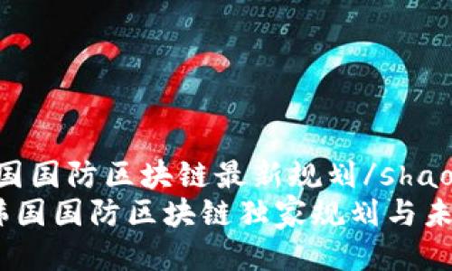 shaoshu韩国国防区块链最新规划/shaoshu  
专家揭秘：韩国国防区块链独家规划与未来发展秘诀