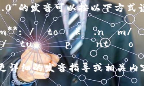 “tokenim 2.0”的发音可以按以下方式读出：

- **tokenim**: /ˈtoʊ.kə.nɪm/
- **2.0**: /ˌtuː ˈpɔɪnt ˈoʊ/

如果你需要更详细的发音指导或相关内容，请告诉我！