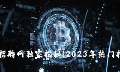 万向区块链顾问招聘网独家揭秘！2023年热门招聘内幕专家分享
